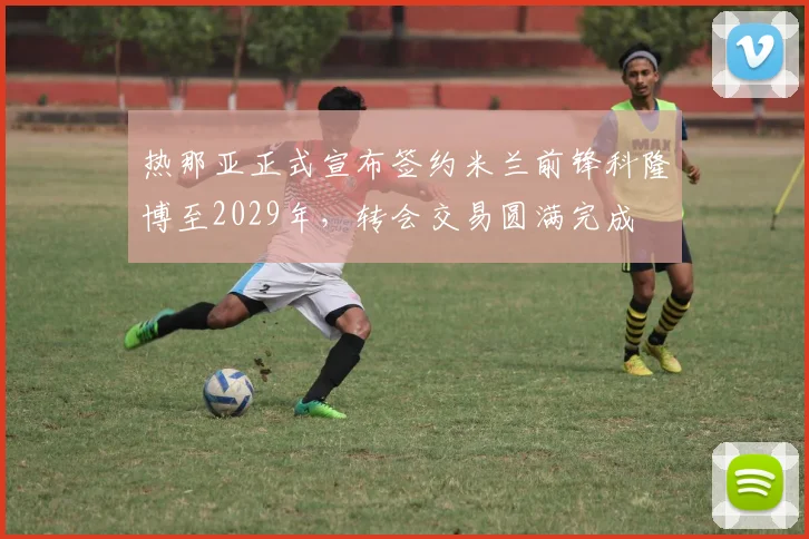 热那亚正式宣布签约米兰前锋科隆博至2029年，转会交易圆满完成