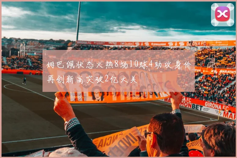 姆巴佩状态火热8场10球4助攻身价再创新高突破2亿大关