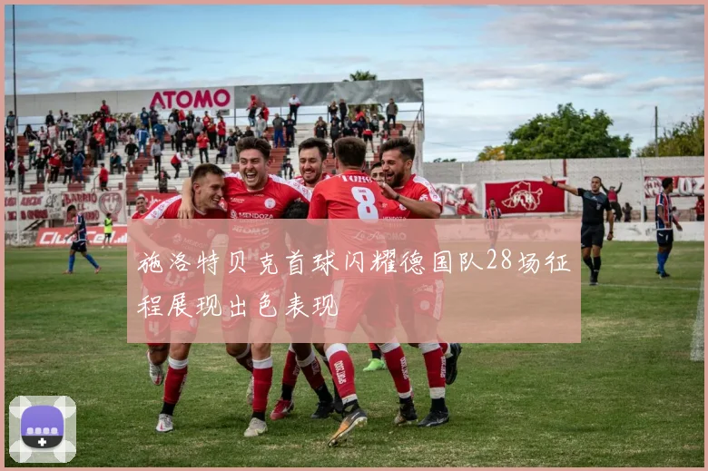 施洛特贝克首球闪耀德国队28场征程展现出色表现