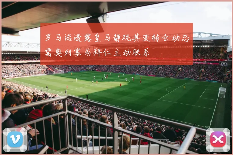 罗马诺透露皇马静观其变转会动态需奥利塞或拜仁主动联系
