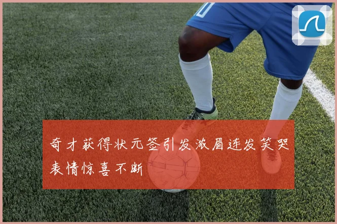 奇才获得状元签引发浓眉连发笑哭表情惊喜不断
