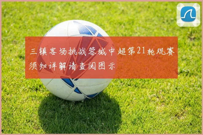 三镇客场挑战蓉城中超第21轮观赛须知详解请查阅图示