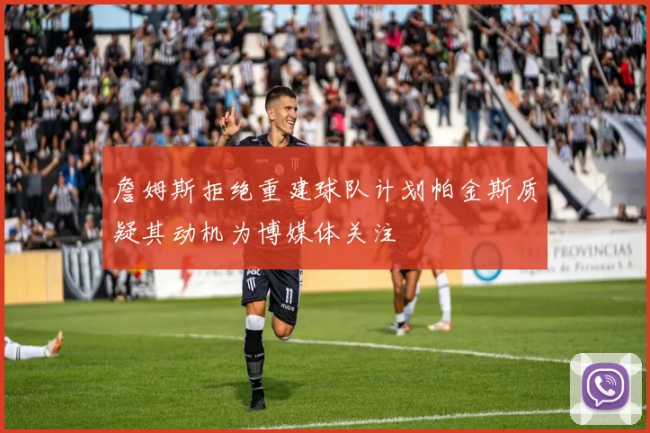 詹姆斯拒绝重建球队计划帕金斯质疑其动机为博媒体关注