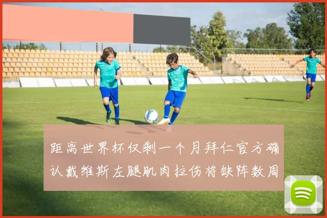 距离世界杯仅剩一个月拜仁官方确认戴维斯左腿肌肉拉伤将缺阵数周