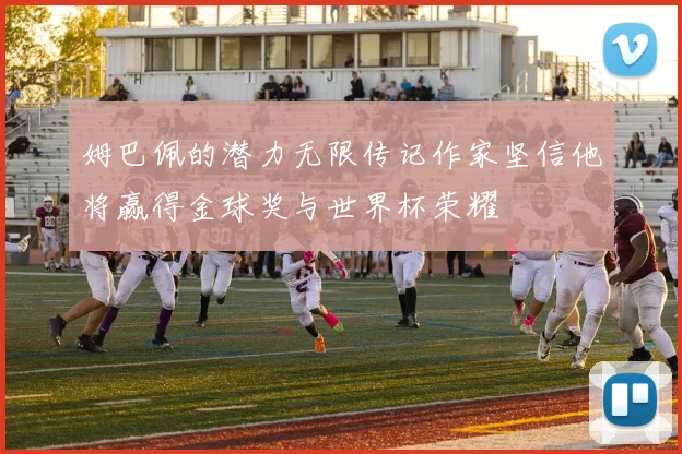 姆巴佩的潜力无限传记作家坚信他将赢得金球奖与世界杯荣耀